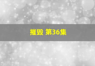 摧毁 第36集